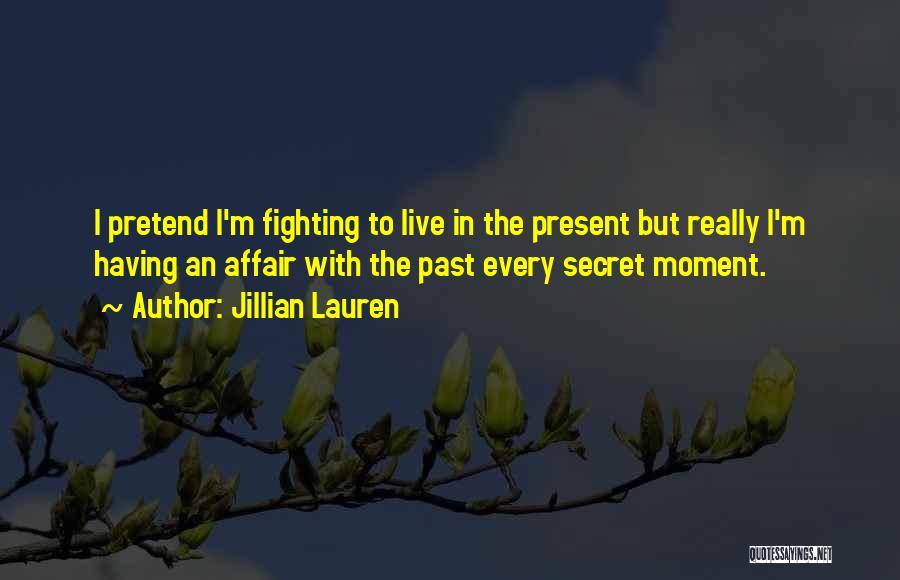 Jillian Lauren Quotes: I Pretend I'm Fighting To Live In The Present But Really I'm Having An Affair With The Past Every Secret