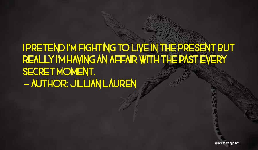 Jillian Lauren Quotes: I Pretend I'm Fighting To Live In The Present But Really I'm Having An Affair With The Past Every Secret