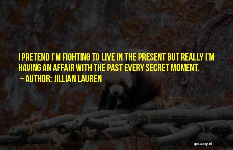 Jillian Lauren Quotes: I Pretend I'm Fighting To Live In The Present But Really I'm Having An Affair With The Past Every Secret