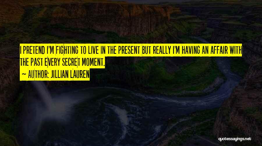 Jillian Lauren Quotes: I Pretend I'm Fighting To Live In The Present But Really I'm Having An Affair With The Past Every Secret