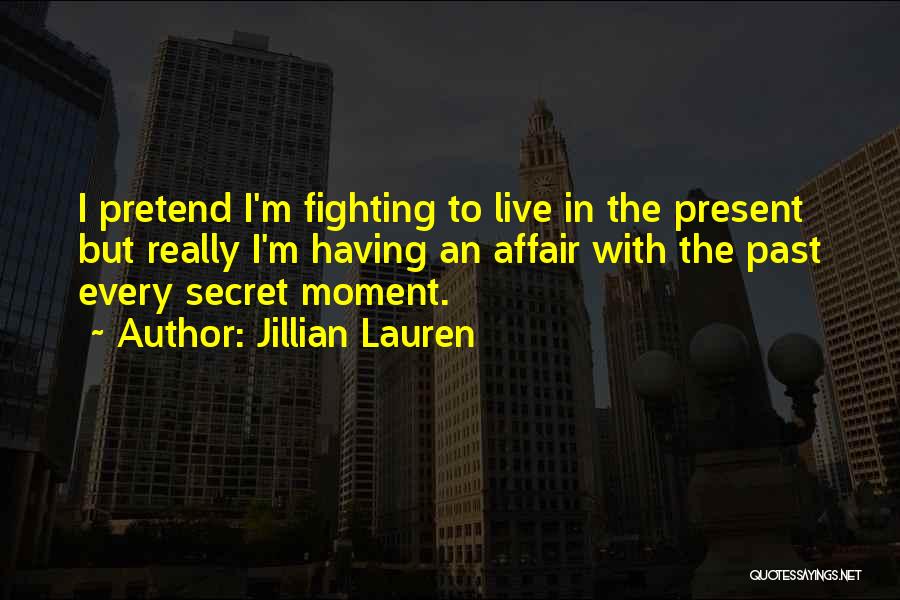 Jillian Lauren Quotes: I Pretend I'm Fighting To Live In The Present But Really I'm Having An Affair With The Past Every Secret