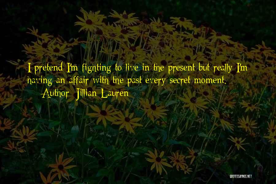Jillian Lauren Quotes: I Pretend I'm Fighting To Live In The Present But Really I'm Having An Affair With The Past Every Secret