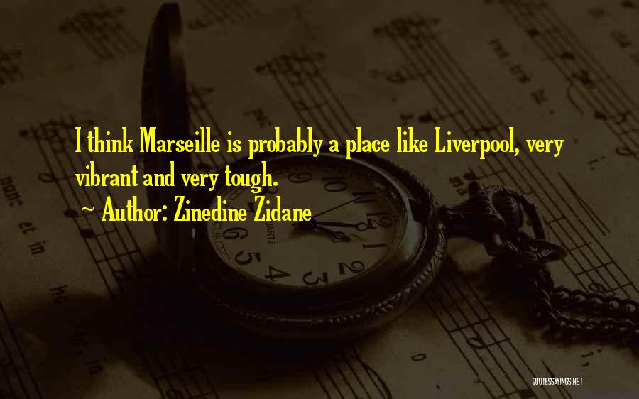 Zinedine Zidane Quotes: I Think Marseille Is Probably A Place Like Liverpool, Very Vibrant And Very Tough.