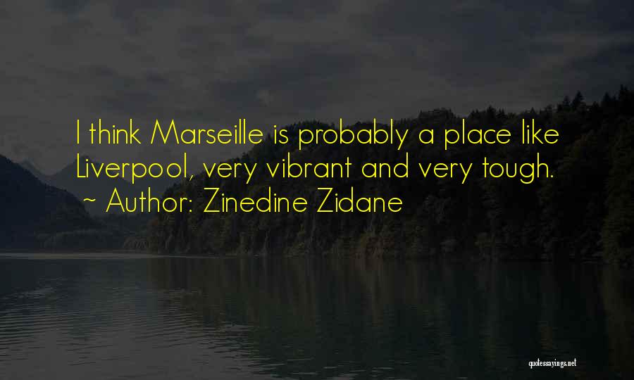Zinedine Zidane Quotes: I Think Marseille Is Probably A Place Like Liverpool, Very Vibrant And Very Tough.