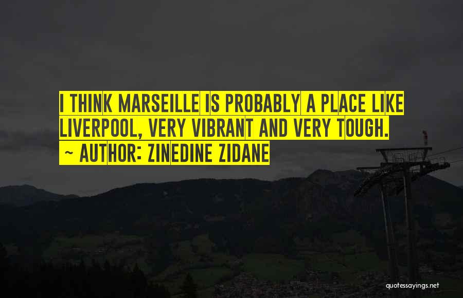 Zinedine Zidane Quotes: I Think Marseille Is Probably A Place Like Liverpool, Very Vibrant And Very Tough.