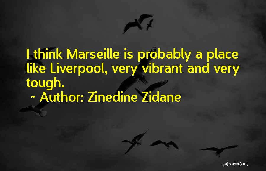 Zinedine Zidane Quotes: I Think Marseille Is Probably A Place Like Liverpool, Very Vibrant And Very Tough.