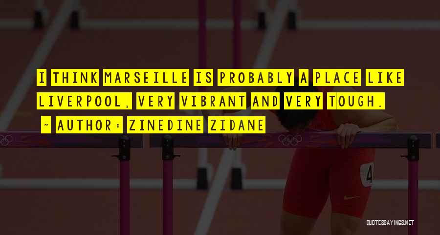 Zinedine Zidane Quotes: I Think Marseille Is Probably A Place Like Liverpool, Very Vibrant And Very Tough.