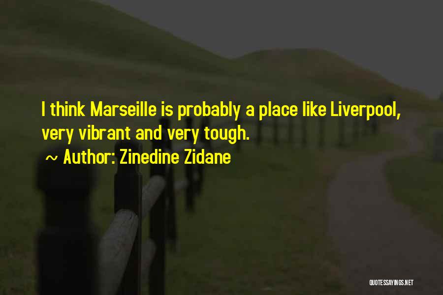 Zinedine Zidane Quotes: I Think Marseille Is Probably A Place Like Liverpool, Very Vibrant And Very Tough.