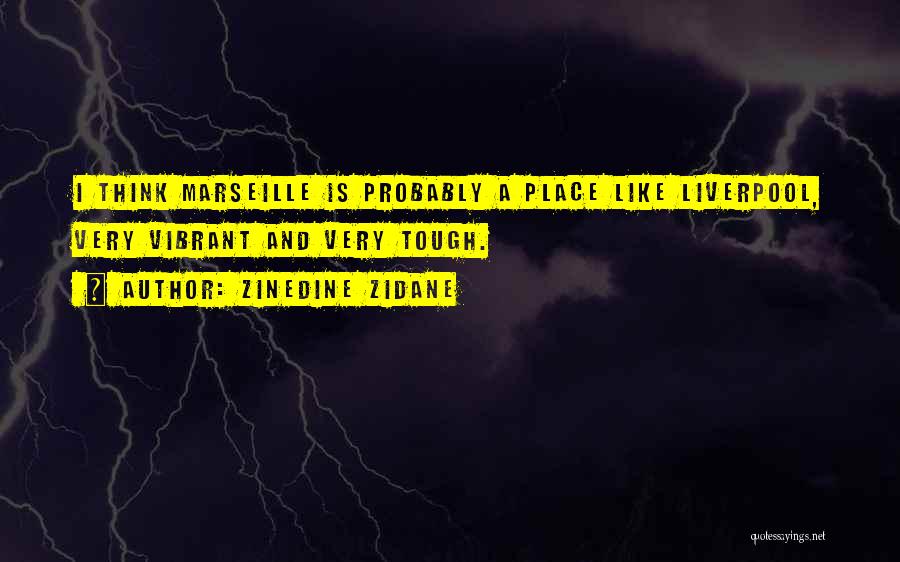 Zinedine Zidane Quotes: I Think Marseille Is Probably A Place Like Liverpool, Very Vibrant And Very Tough.
