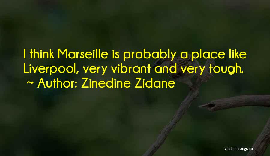 Zinedine Zidane Quotes: I Think Marseille Is Probably A Place Like Liverpool, Very Vibrant And Very Tough.