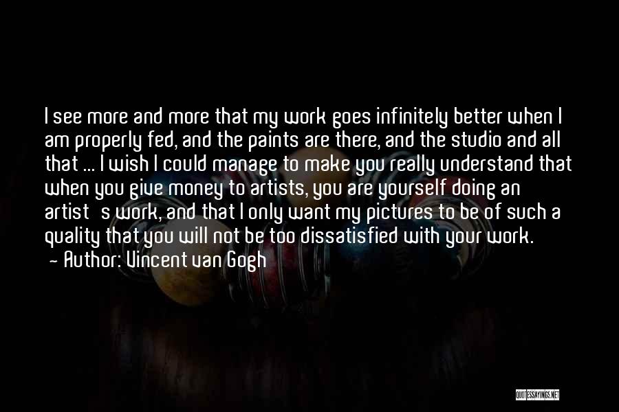 Vincent Van Gogh Quotes: I See More And More That My Work Goes Infinitely Better When I Am Properly Fed, And The Paints Are