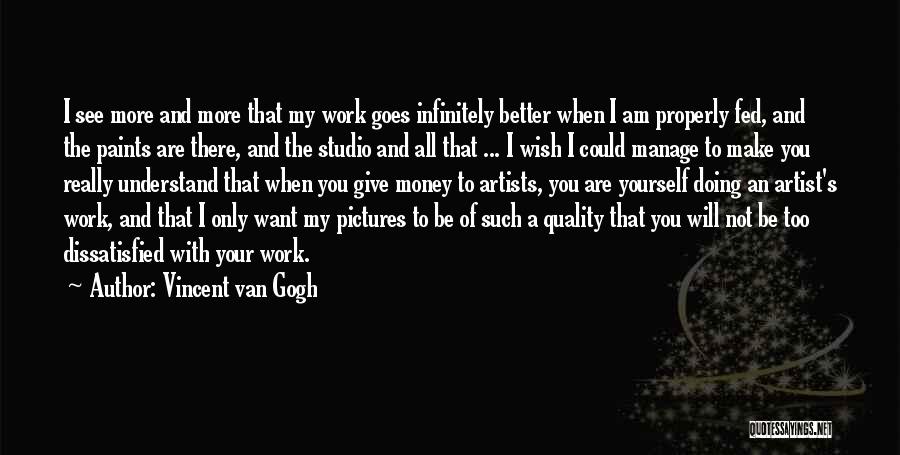 Vincent Van Gogh Quotes: I See More And More That My Work Goes Infinitely Better When I Am Properly Fed, And The Paints Are