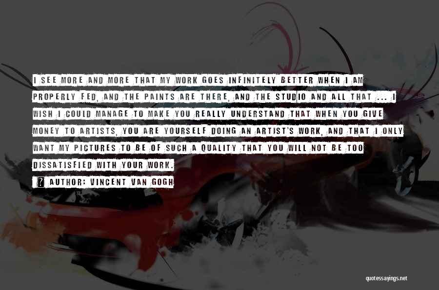 Vincent Van Gogh Quotes: I See More And More That My Work Goes Infinitely Better When I Am Properly Fed, And The Paints Are