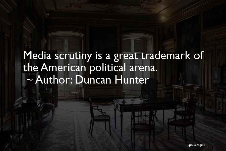 Duncan Hunter Quotes: Media Scrutiny Is A Great Trademark Of The American Political Arena.