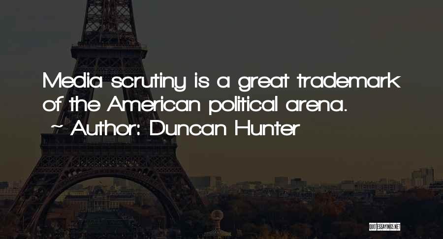 Duncan Hunter Quotes: Media Scrutiny Is A Great Trademark Of The American Political Arena.