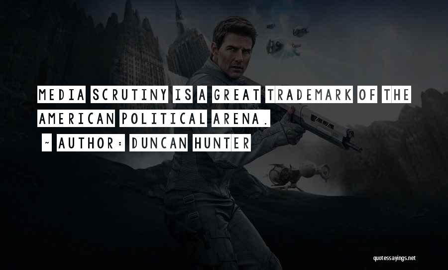 Duncan Hunter Quotes: Media Scrutiny Is A Great Trademark Of The American Political Arena.