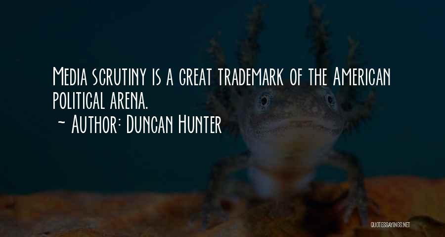 Duncan Hunter Quotes: Media Scrutiny Is A Great Trademark Of The American Political Arena.