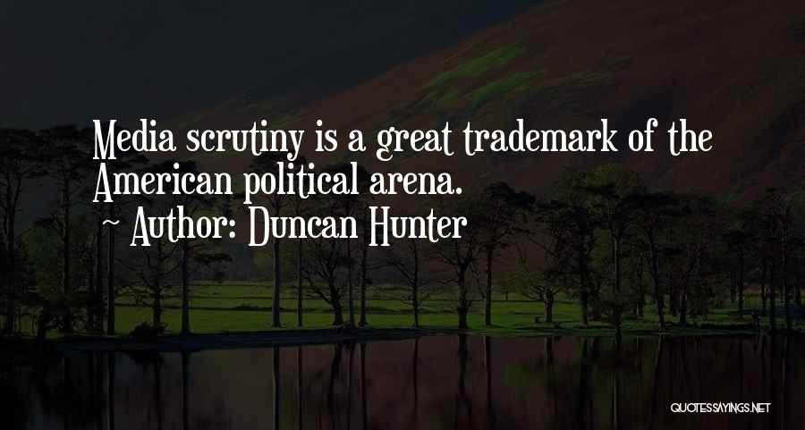 Duncan Hunter Quotes: Media Scrutiny Is A Great Trademark Of The American Political Arena.