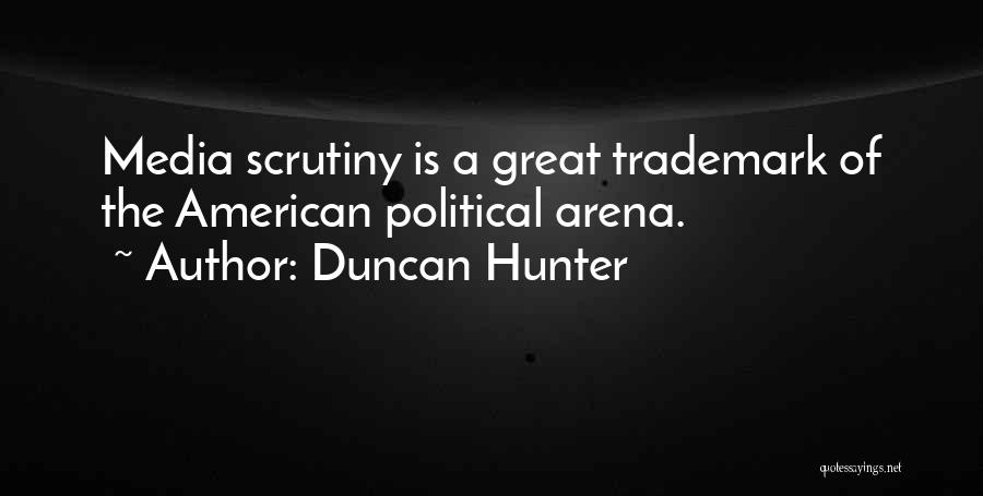 Duncan Hunter Quotes: Media Scrutiny Is A Great Trademark Of The American Political Arena.