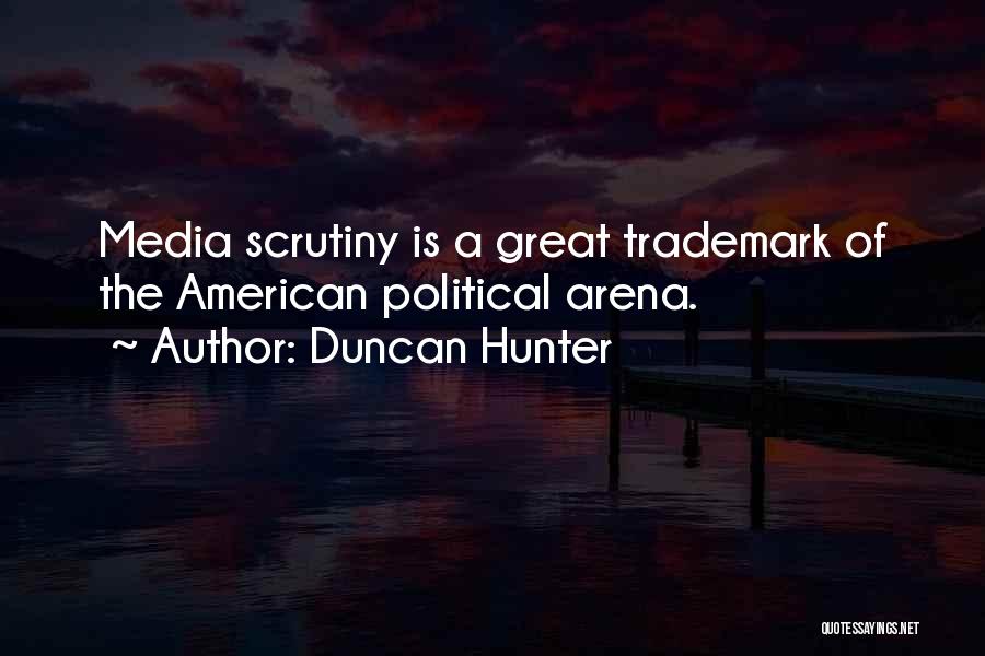 Duncan Hunter Quotes: Media Scrutiny Is A Great Trademark Of The American Political Arena.