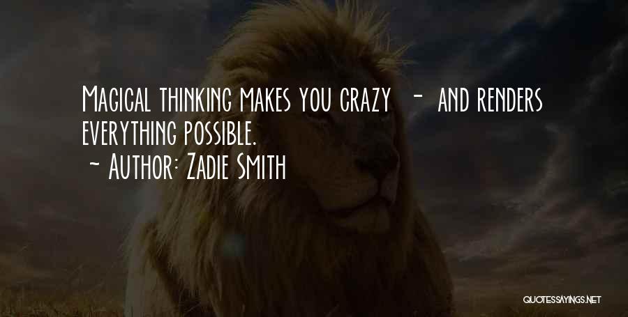 Zadie Smith Quotes: Magical Thinking Makes You Crazy - And Renders Everything Possible.