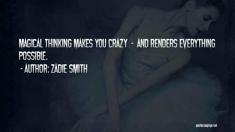 Zadie Smith Quotes: Magical Thinking Makes You Crazy - And Renders Everything Possible.