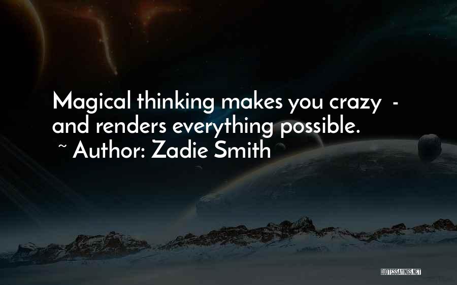 Zadie Smith Quotes: Magical Thinking Makes You Crazy - And Renders Everything Possible.