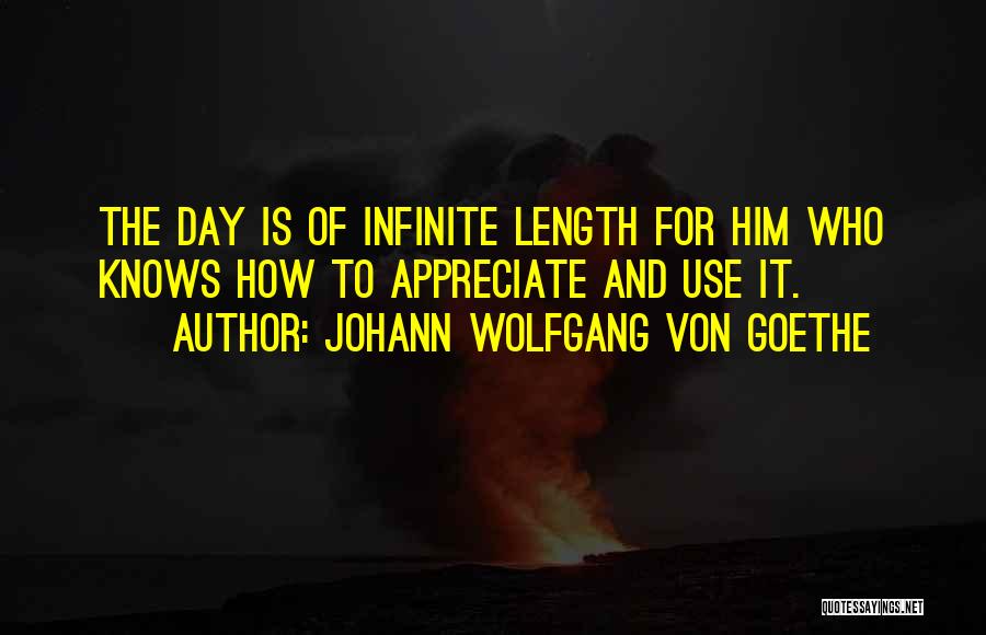 Johann Wolfgang Von Goethe Quotes: The Day Is Of Infinite Length For Him Who Knows How To Appreciate And Use It.