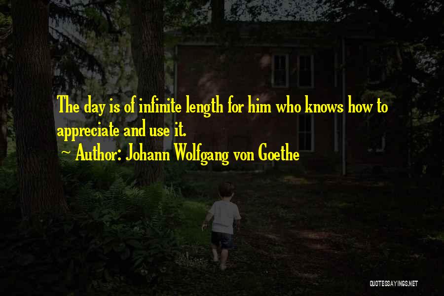 Johann Wolfgang Von Goethe Quotes: The Day Is Of Infinite Length For Him Who Knows How To Appreciate And Use It.