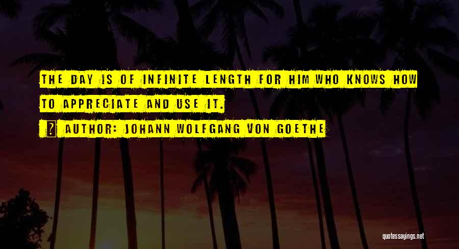 Johann Wolfgang Von Goethe Quotes: The Day Is Of Infinite Length For Him Who Knows How To Appreciate And Use It.