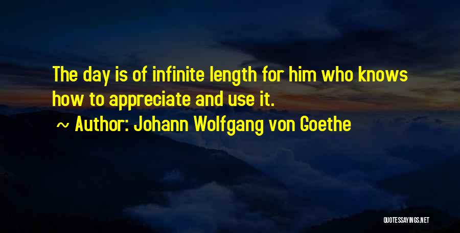 Johann Wolfgang Von Goethe Quotes: The Day Is Of Infinite Length For Him Who Knows How To Appreciate And Use It.