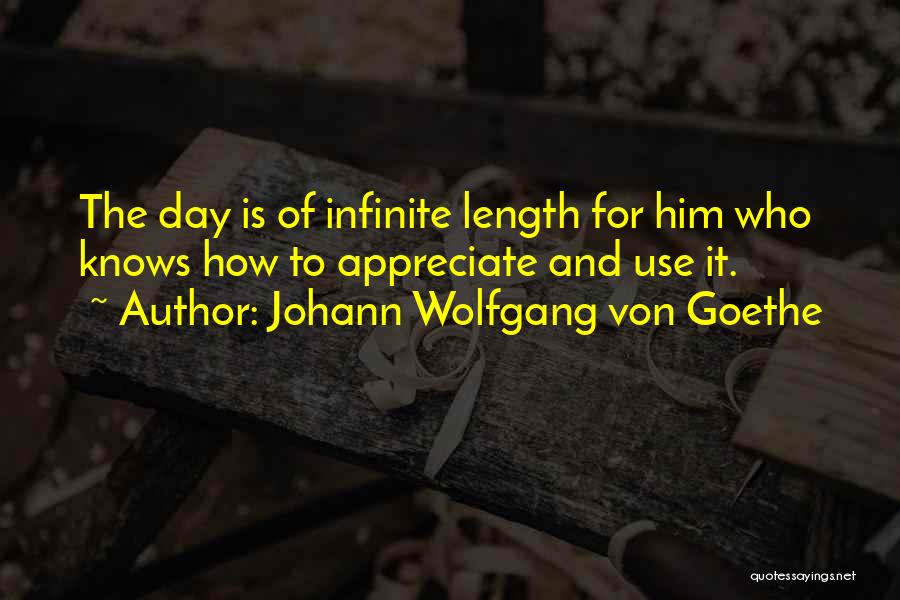 Johann Wolfgang Von Goethe Quotes: The Day Is Of Infinite Length For Him Who Knows How To Appreciate And Use It.