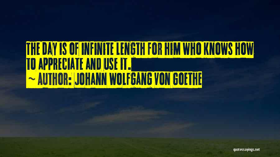 Johann Wolfgang Von Goethe Quotes: The Day Is Of Infinite Length For Him Who Knows How To Appreciate And Use It.