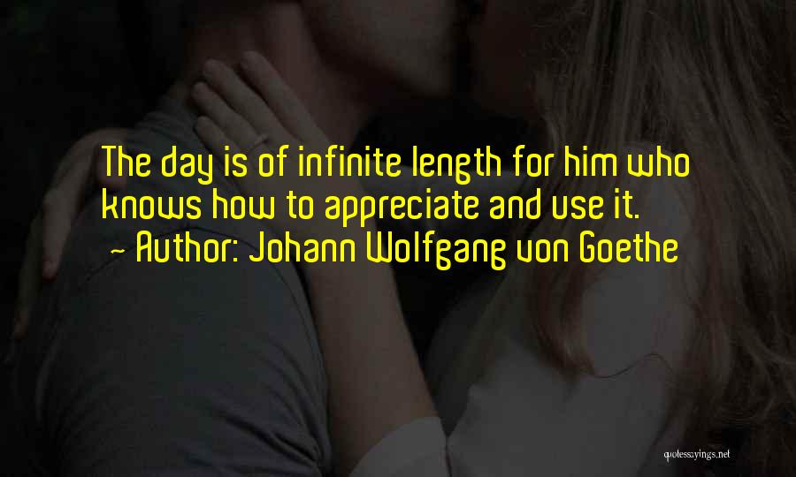 Johann Wolfgang Von Goethe Quotes: The Day Is Of Infinite Length For Him Who Knows How To Appreciate And Use It.