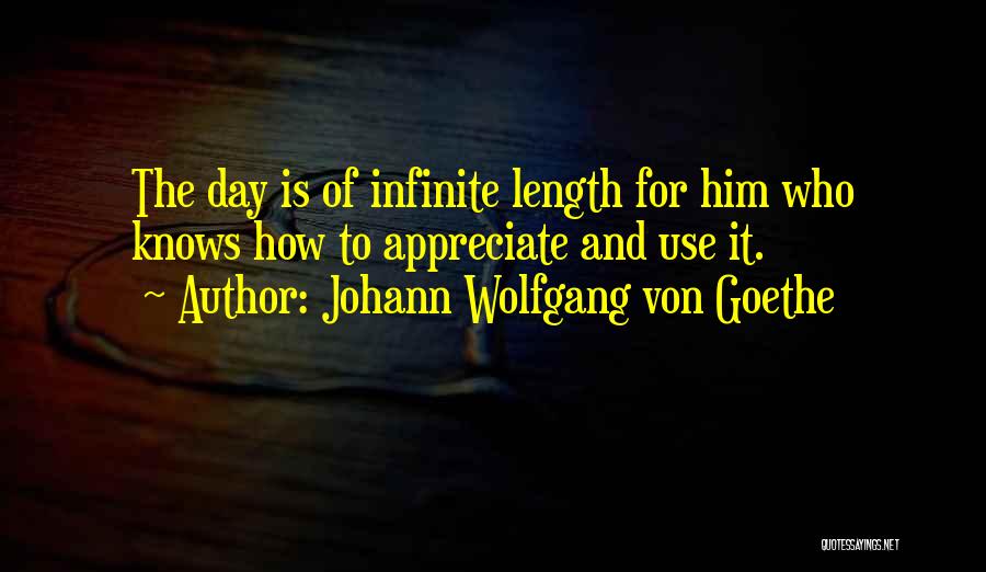 Johann Wolfgang Von Goethe Quotes: The Day Is Of Infinite Length For Him Who Knows How To Appreciate And Use It.