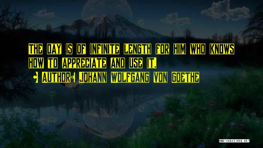 Johann Wolfgang Von Goethe Quotes: The Day Is Of Infinite Length For Him Who Knows How To Appreciate And Use It.