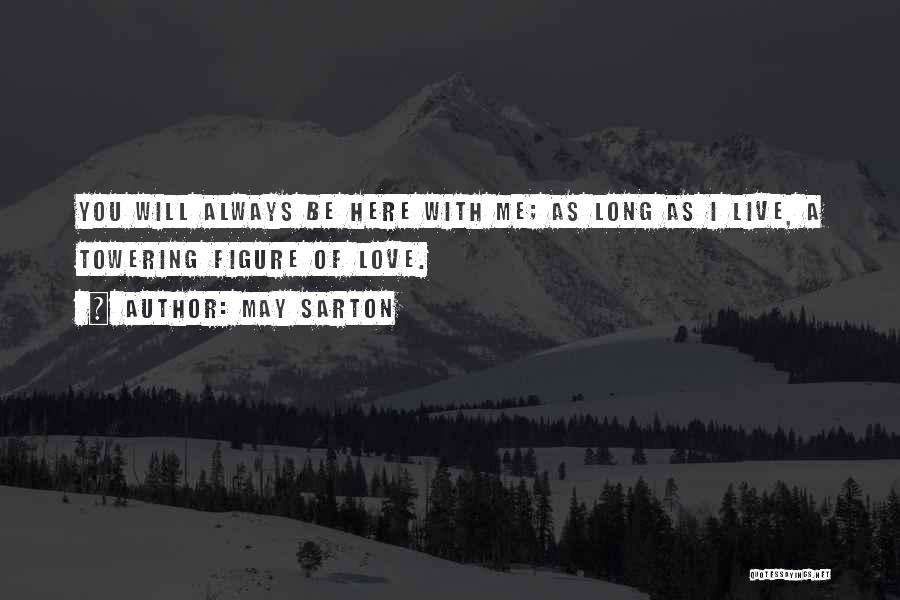 May Sarton Quotes: You Will Always Be Here With Me; As Long As I Live, A Towering Figure Of Love.
