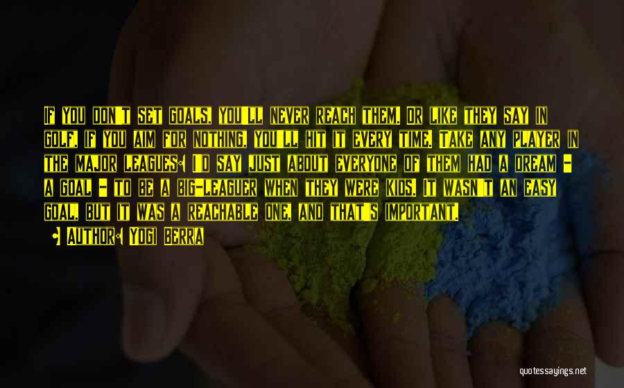 Yogi Berra Quotes: If You Don't Set Goals, You'll Never Reach Them. Or Like They Say In Golf, If You Aim For Nothing,