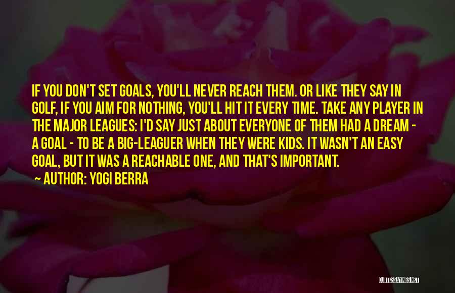 Yogi Berra Quotes: If You Don't Set Goals, You'll Never Reach Them. Or Like They Say In Golf, If You Aim For Nothing,