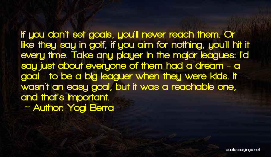 Yogi Berra Quotes: If You Don't Set Goals, You'll Never Reach Them. Or Like They Say In Golf, If You Aim For Nothing,