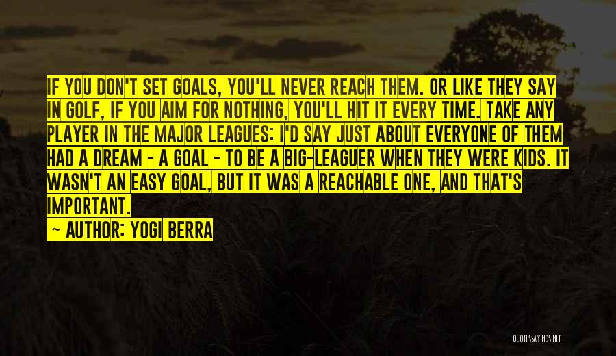 Yogi Berra Quotes: If You Don't Set Goals, You'll Never Reach Them. Or Like They Say In Golf, If You Aim For Nothing,