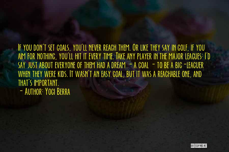 Yogi Berra Quotes: If You Don't Set Goals, You'll Never Reach Them. Or Like They Say In Golf, If You Aim For Nothing,