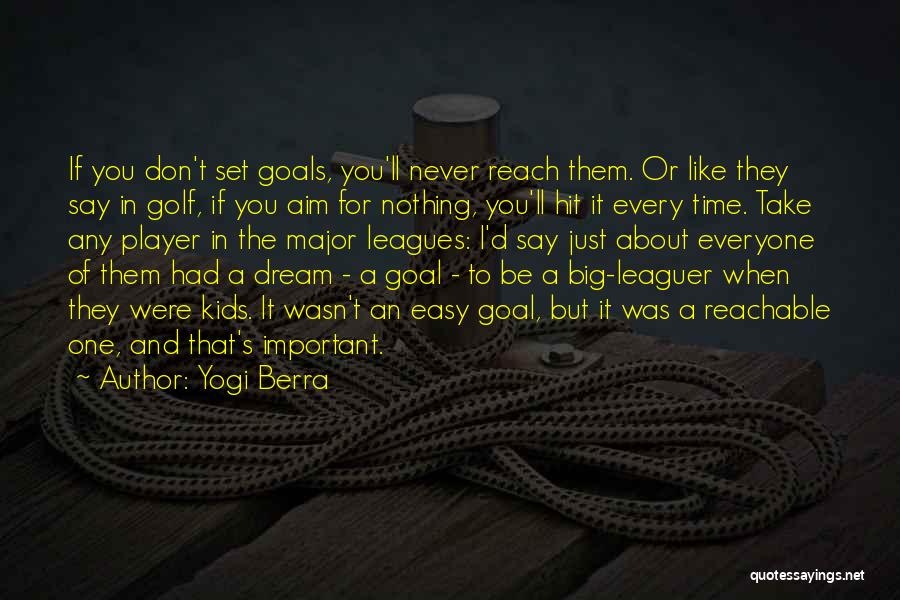 Yogi Berra Quotes: If You Don't Set Goals, You'll Never Reach Them. Or Like They Say In Golf, If You Aim For Nothing,