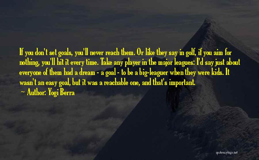 Yogi Berra Quotes: If You Don't Set Goals, You'll Never Reach Them. Or Like They Say In Golf, If You Aim For Nothing,