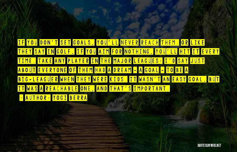 Yogi Berra Quotes: If You Don't Set Goals, You'll Never Reach Them. Or Like They Say In Golf, If You Aim For Nothing,