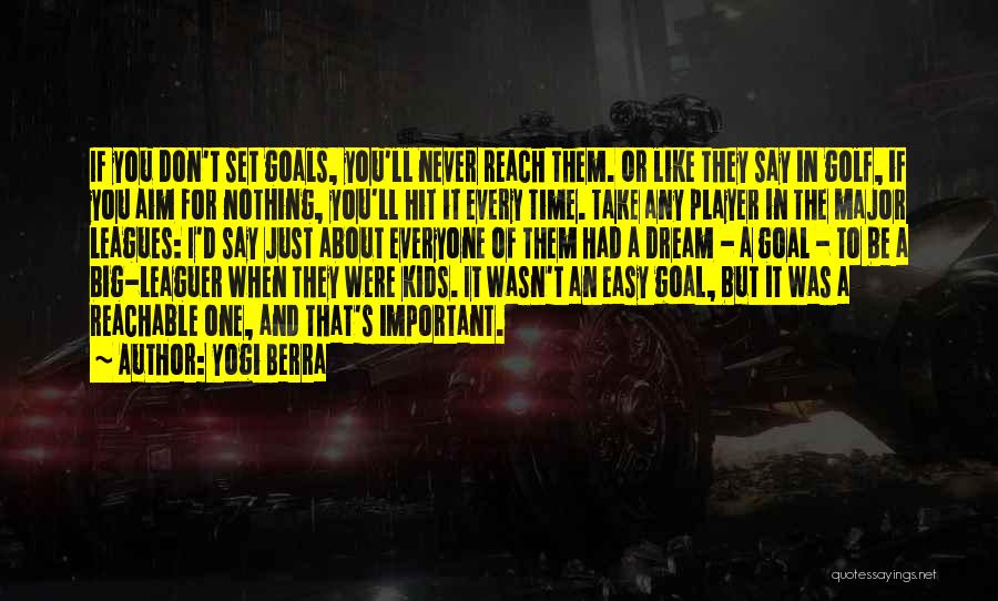 Yogi Berra Quotes: If You Don't Set Goals, You'll Never Reach Them. Or Like They Say In Golf, If You Aim For Nothing,