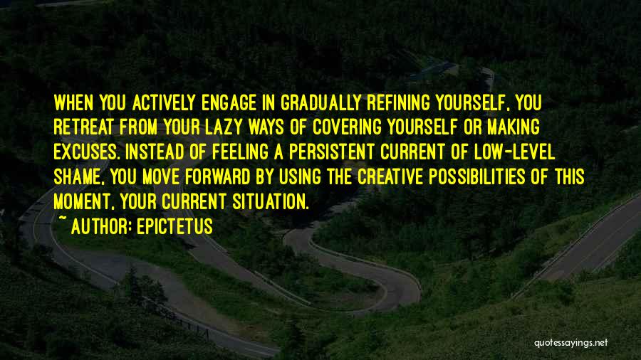 Epictetus Quotes: When You Actively Engage In Gradually Refining Yourself, You Retreat From Your Lazy Ways Of Covering Yourself Or Making Excuses.