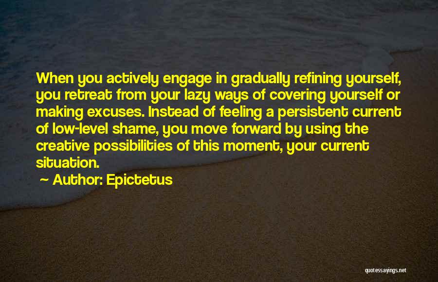 Epictetus Quotes: When You Actively Engage In Gradually Refining Yourself, You Retreat From Your Lazy Ways Of Covering Yourself Or Making Excuses.