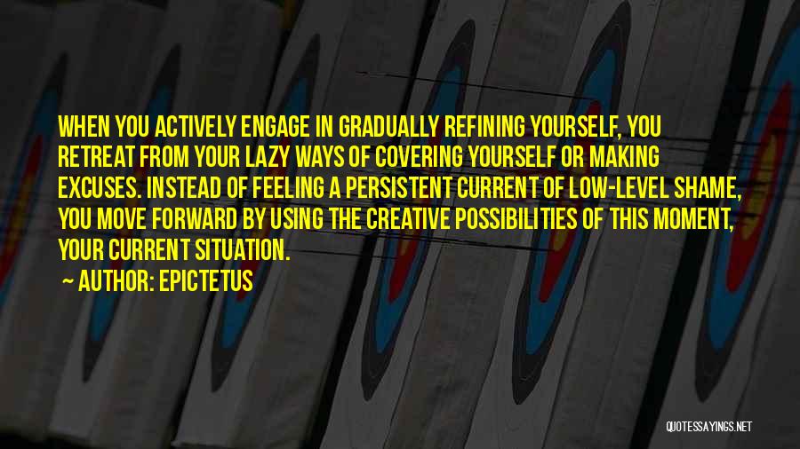 Epictetus Quotes: When You Actively Engage In Gradually Refining Yourself, You Retreat From Your Lazy Ways Of Covering Yourself Or Making Excuses.
