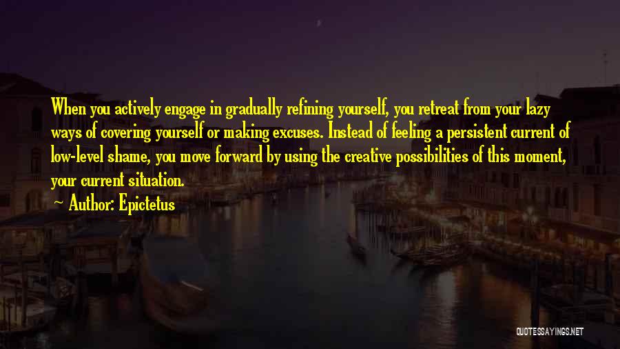 Epictetus Quotes: When You Actively Engage In Gradually Refining Yourself, You Retreat From Your Lazy Ways Of Covering Yourself Or Making Excuses.